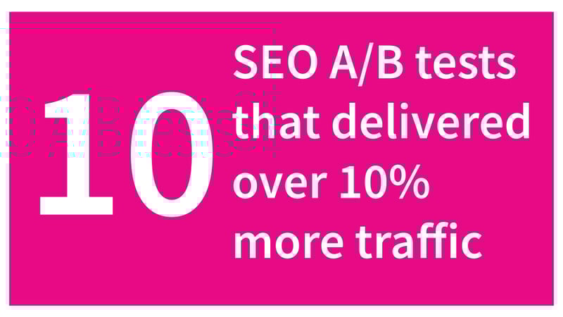 10 SEO A/B tests that delivered over 10% more traffic + a bonus 50% winner