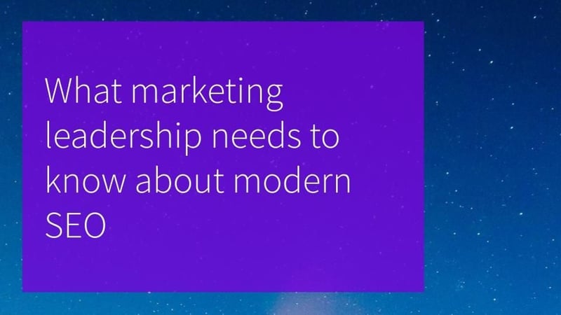 What marketing leadership needs to know about modern SEO