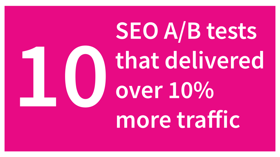 10 SEO A/B tests that delivered over 10% more traffic + a bonus 50% winner