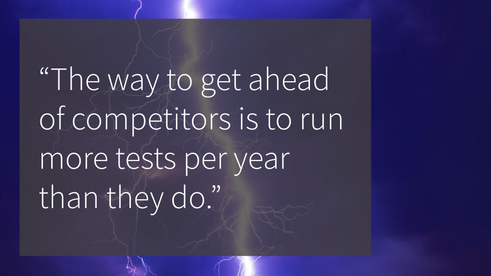 The way to get ahead of competitors is to run more tests per year than they do