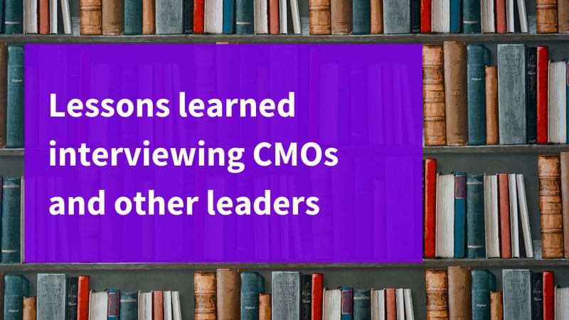 Lessons Learned Interviewing CMOs and Other Leaders