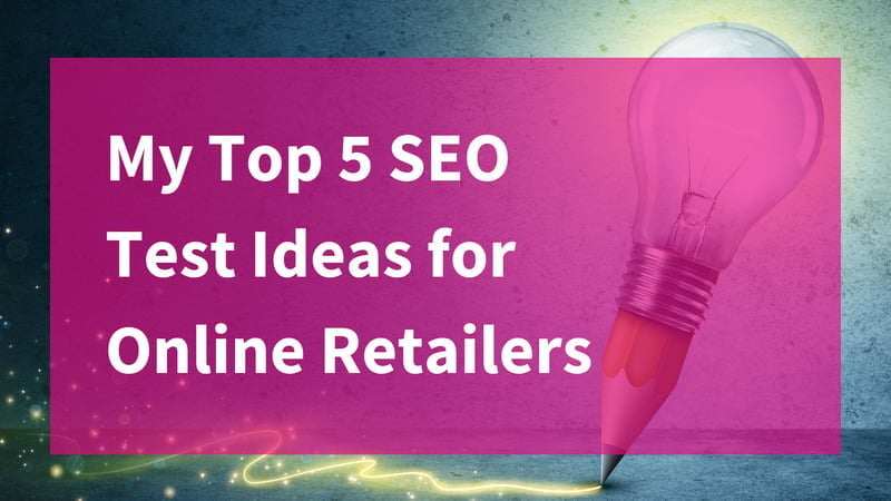 My Top 5 SEO Test Ideas for Retail Sites