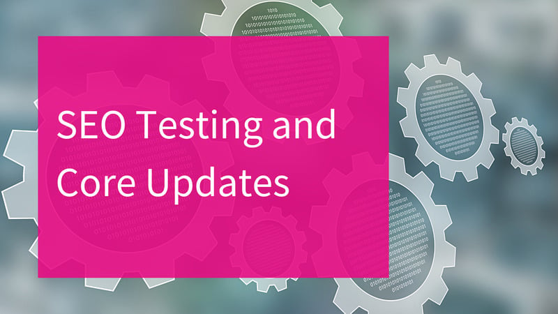 SEO testing and core updates